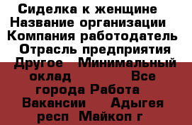 Сиделка к женщине › Название организации ­ Компания-работодатель › Отрасль предприятия ­ Другое › Минимальный оклад ­ 27 000 - Все города Работа » Вакансии   . Адыгея респ.,Майкоп г.